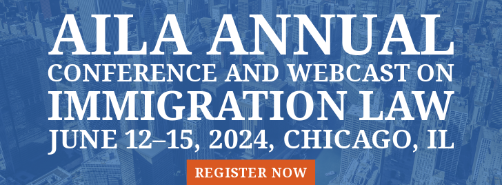 AILA Annual Conference and Webcast on Immigration Law - June 12-15, 2024, Chicago, IL - REGISTER NOW
