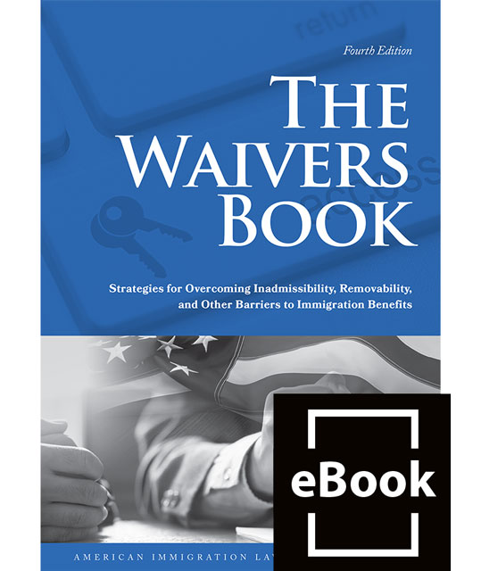 The Waivers Book: Strategies for Overcoming Inadmissibility, Removability, and Other Barriers to Immigration Benefits