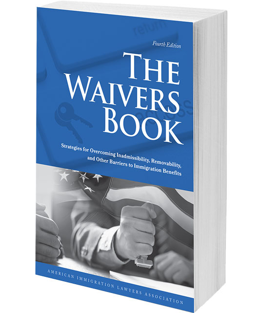 The Waivers Book: Strategies for Overcoming Inadmissibility, Removability, and Other Barriers to Immigration Benefits